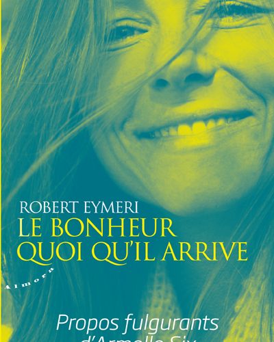 Le bonheur quoi qu’il arrive par Armelle Six